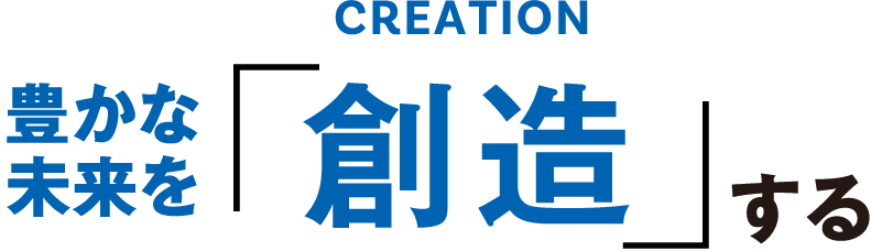 豊かな未来を「創造」する