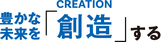豊かな未来を「創造」する